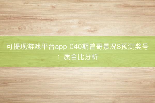 可提现游戏平台app 040期曾哥景况8预测奖号:质合比分析