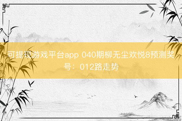 可提现游戏平台app 040期柳无尘欢悦8预测奖号：012路走势
