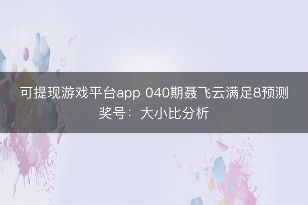 可提现游戏平台app 040期聂飞云满足8预测奖号：大小比分析