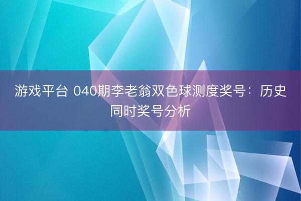 游戏平台 040期李老翁双色球测度奖号:历史同时奖号分析