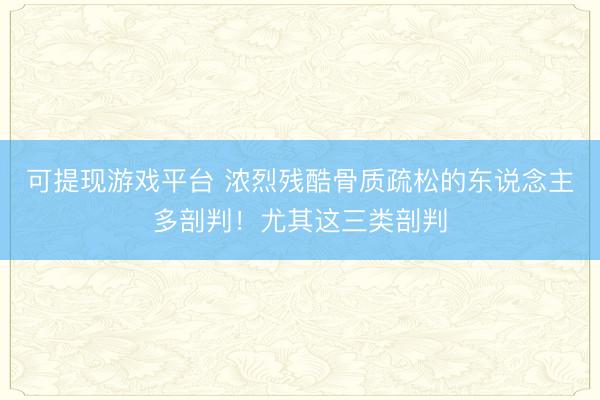 可提现游戏平台 浓烈残酷骨质疏松的东说念主多剖判！尤其这三类剖判