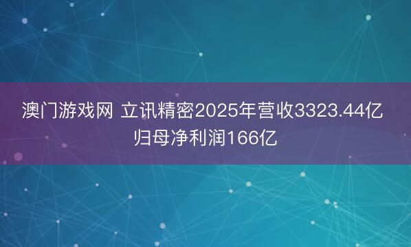 澳门游戏网 立讯精密2025年营收3323.44亿 归母净利润166亿