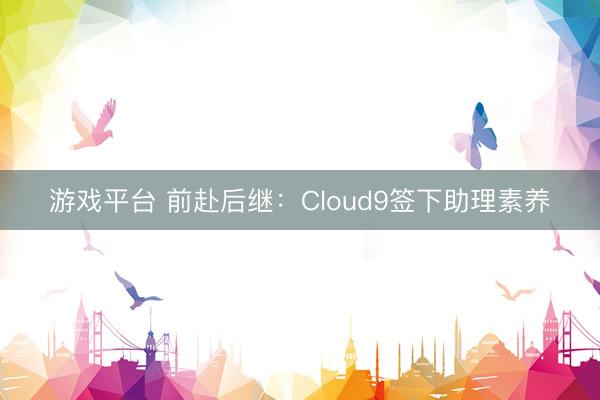 游戏平台 前赴后继:Cloud9签下助理素养