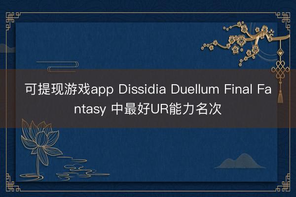 可提现游戏app Dissidia Duellum Final Fantasy 中最好UR能力名次