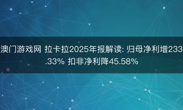 澳门游戏网 拉卡拉2025年报解读: 归母净利增233.33% 扣非净利降45.58%