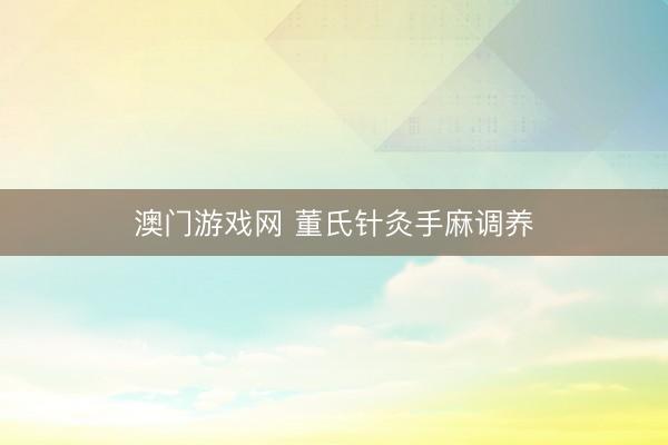 澳门游戏网 董氏针灸手麻调养