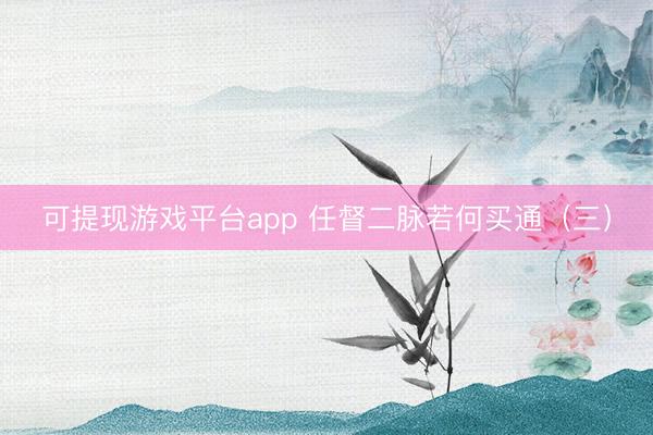 可提现游戏平台app 任督二脉若何买通（三）