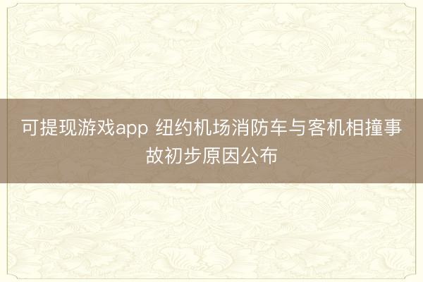 可提现游戏app 纽约机场消防车与客机相撞事故初步原因公布