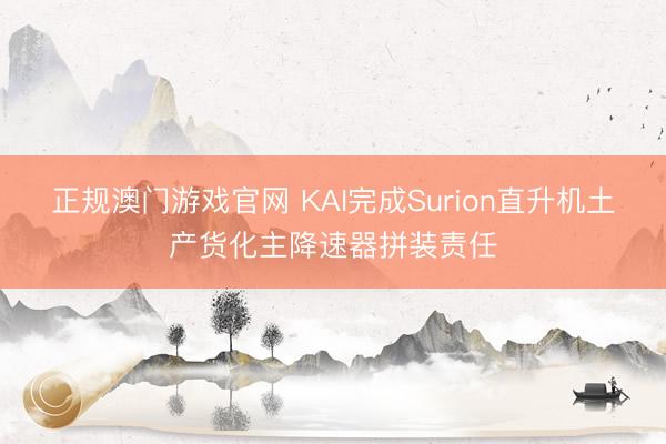正规澳门游戏官网 KAI完成Surion直升机土产货化主降速器拼装责任