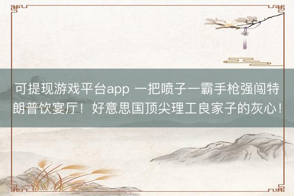 可提现游戏平台app 一把喷子一霸手枪强闯特朗普饮宴厅！好意思国顶尖理工良家子的灰心！
