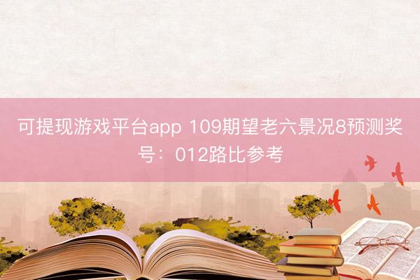 可提现游戏平台app 109期望老六景况8预测奖号：012路比参考