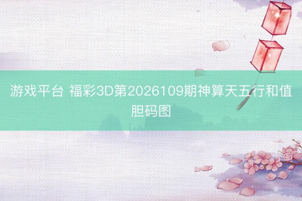 游戏平台 福彩3D第2026109期神算天五行和值胆码图