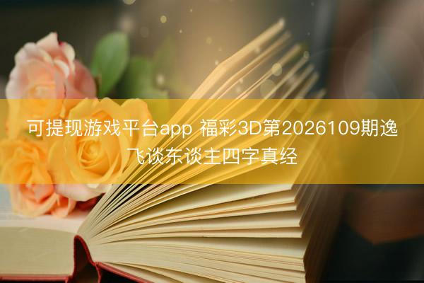 可提现游戏平台app 福彩3D第2026109期逸飞谈东谈主四字真经