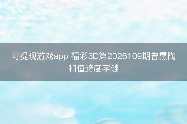 可提现游戏app 福彩3D第2026109期曾熏陶和值跨度字谜