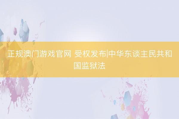 正规澳门游戏官网 受权发布|中华东谈主民共和国监狱法