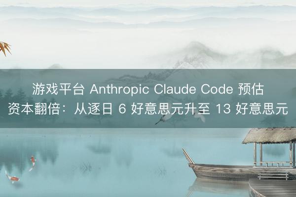 游戏平台 Anthropic Claude Code 预估资本翻倍：从逐日 6 好意思元升至 13 好意思元