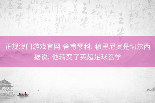正规澳门游戏官网 舍甫琴科: 穆里尼奥是切尔西据说， 他转变了英超足球玄学
