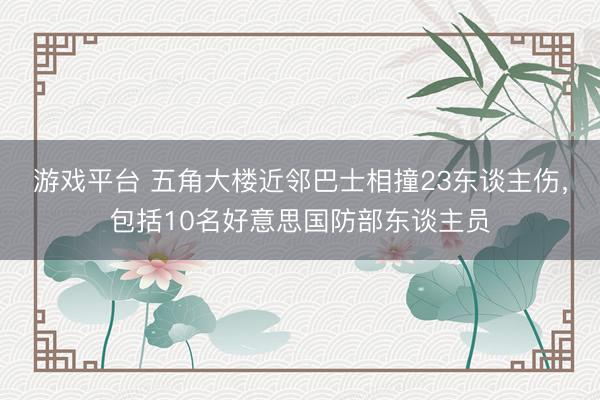 游戏平台 五角大楼近邻巴士相撞23东谈主伤，包括10名好意思国防部东谈主员